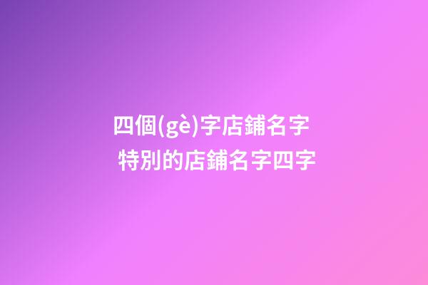 四個(gè)字店鋪名字 特別的店鋪名字四字-第1張-店鋪起名-玄機(jī)派